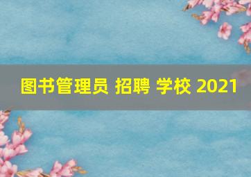 图书管理员 招聘 学校 2021